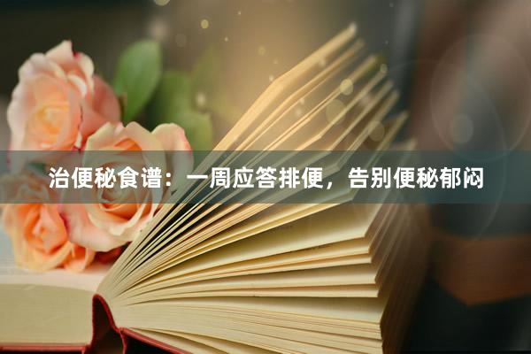 治便秘食谱：一周应答排便，告别便秘郁闷