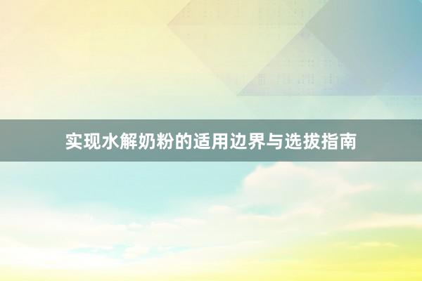 实现水解奶粉的适用边界与选拔指南