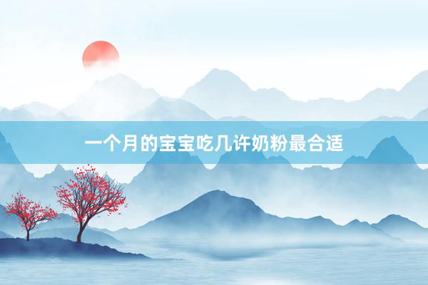 一个月的宝宝吃几许奶粉最合适