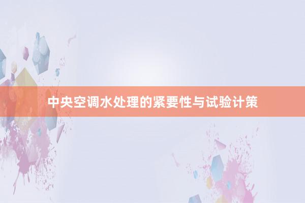 中央空调水处理的紧要性与试验计策