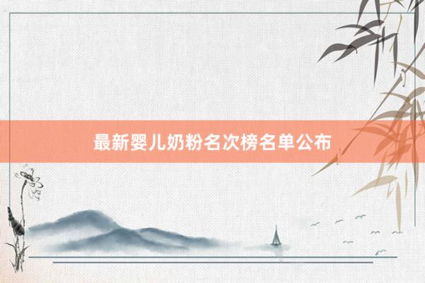 最新婴儿奶粉名次榜名单公布