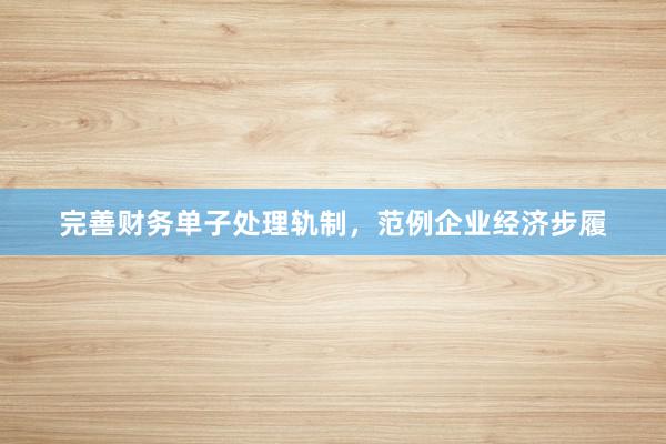 完善财务单子处理轨制，范例企业经济步履