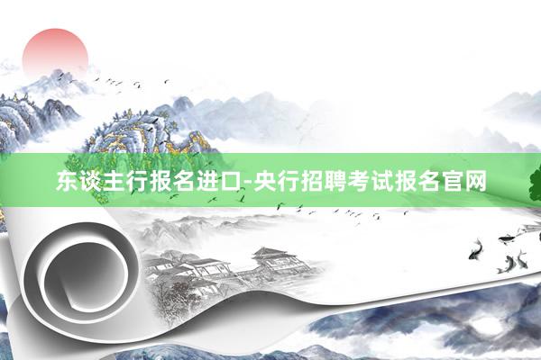 东谈主行报名进口-央行招聘考试报名官网